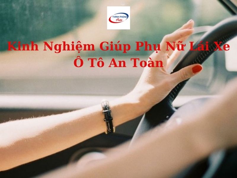 Kinh Nghiệm Vàng Giúp Phụ Nữ Lái Xe Ô Tô An Toàn Hơn bảo đảm Garage Thanh Phong Auto HCM 2022