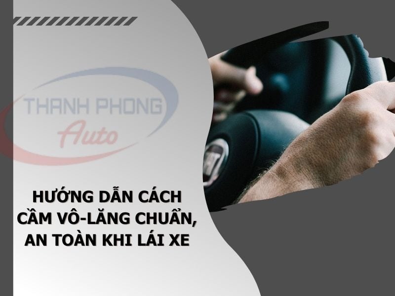 - Hướng Dẫn Cách Cầm Vô-Lăng Chuẩn, An Toàn Khi Lái Xe