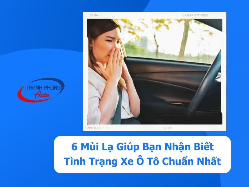 - 6 Mùi Lạ Giúp Bạn Nhận Biết Tình Trạng Xe Ô Tô Chuẩn Nhất