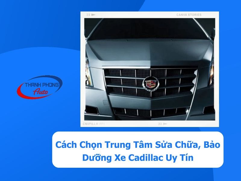 - Cách Chọn Trung Tâm Sửa Chữa, Bảo Dưỡng Xe Cadillac Uy Tín