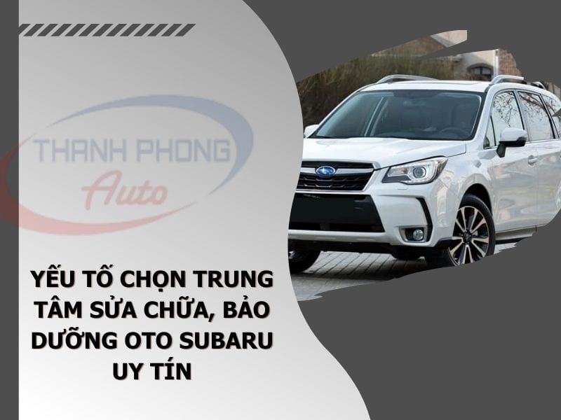 - Yếu Tố Chọn Trung Tâm Sửa Chữa, Bảo Dưỡng Oto Subaru Uy Tín