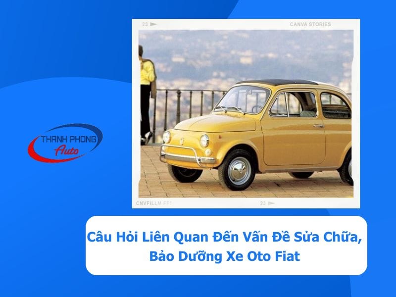 - Câu Hỏi Liên Quan Đến Vấn Đề Sửa Chữa, Bảo Dưỡng Xe Oto Fiat