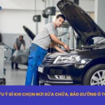 lưu ý gì khi chọn nơi sửa chữa ô tô