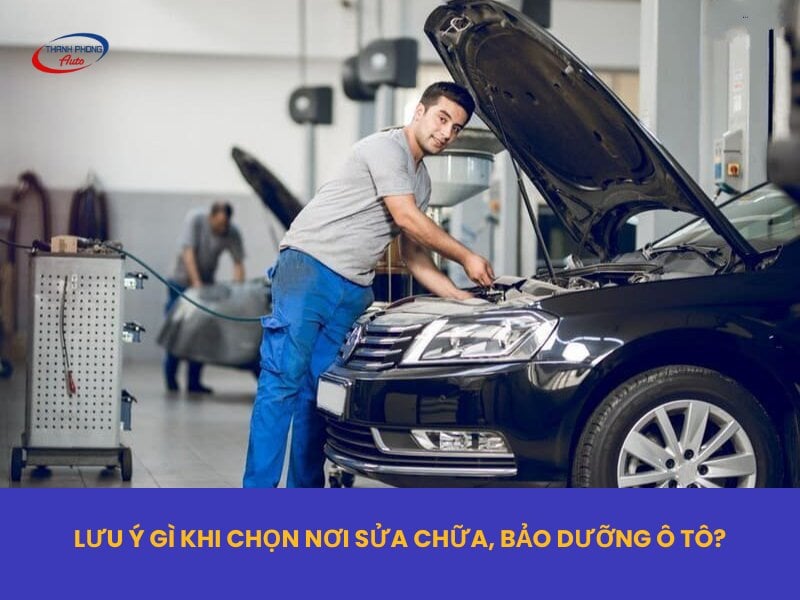 lưu ý gì khi chọn nơi sửa chữa ô tô
