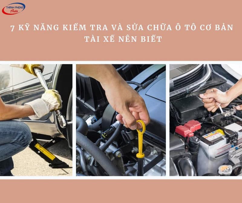 - 7 Kỹ Năng Kiểm Tra Và Sửa Chữa Ô Tô Cơ Bản Tài Xế Nên Biết