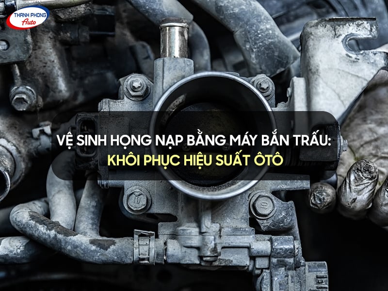 vệ sinh họng nạp ô tô bằng máy bắn trấu